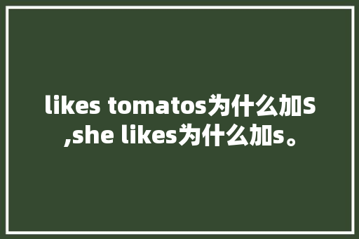likes tomatos为什么加S,she likes为什么加s。 likes tomatos为什么加S,she likes为什么加s。 搜狗SEO