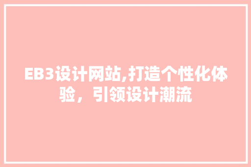 EB3设计网站,打造个性化体验，引领设计潮流 EB3设计网站,打造个性化体验，引领设计潮流 网站建设公司