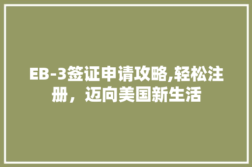 EB-3签证申请攻略,轻松注册，迈向美国新生活 EB-3签证申请攻略,轻松注册，迈向美国新生活 百度SEO