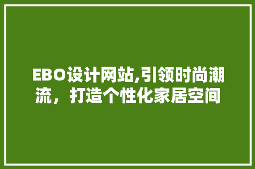 EBO设计网站,引领时尚潮流，打造个性化家居空间 EBO设计网站,引领时尚潮流，打造个性化家居空间 SEO关键词