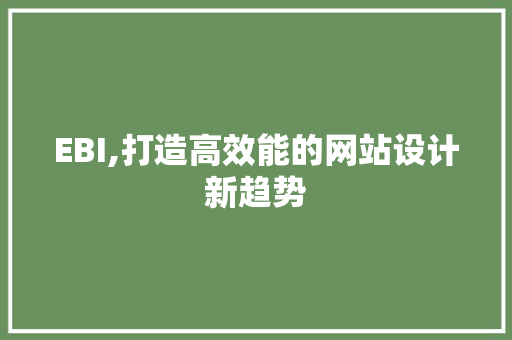 EBI,打造高效能的网站设计新趋势 EBI,打造高效能的网站设计新趋势 网站建设公司