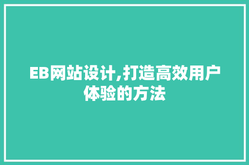 EB网站设计,打造高效用户体验的方法 EB网站设计,打造高效用户体验的方法 搜狗SEO