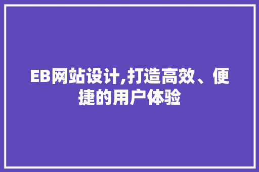EB网站设计,打造高效、便捷的用户体验