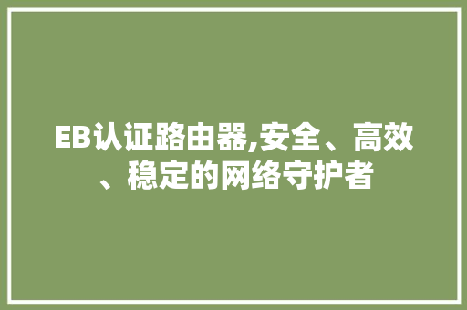 EB认证路由器,安全、高效、稳定的网络守护者 EB认证路由器,安全、高效、稳定的网络守护者 神马SEO