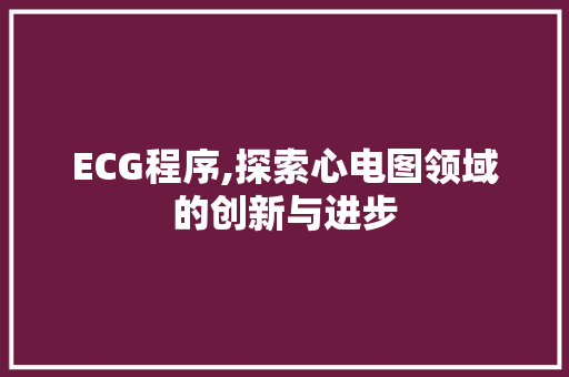 ECG程序,探索心电图领域的创新与进步 ECG程序,探索心电图领域的创新与进步 网站建设公司