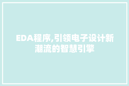 EDA程序,引领电子设计新潮流的智慧引擎 EDA程序,引领电子设计新潮流的智慧引擎 必应SEO