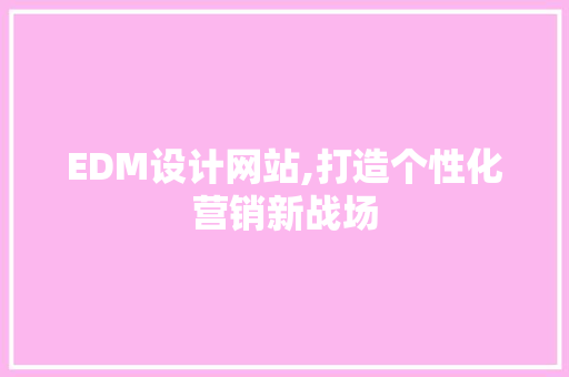 EDM设计网站,打造个性化营销新战场 EDM设计网站,打造个性化营销新战场 搜狗SEO