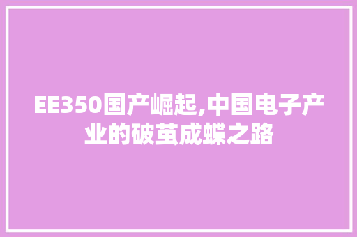 EE350国产崛起,中国电子产业的破茧成蝶之路 EE350国产崛起,中国电子产业的破茧成蝶之路 必应SEO