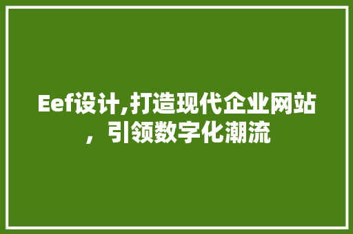 Eef设计,打造现代企业网站，引领数字化潮流 Eef设计,打造现代企业网站，引领数字化潮流 网站建设公司