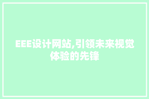EEE设计网站,引领未来视觉体验的先锋 EEE设计网站,引领未来视觉体验的先锋 网站建设公司