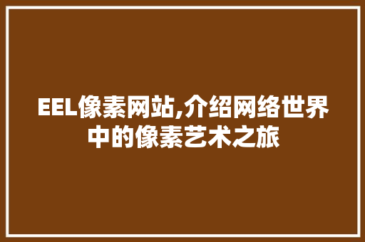EEL像素网站,介绍网络世界中的像素艺术之旅 EEL像素网站,介绍网络世界中的像素艺术之旅 SEO关键词