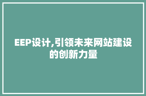EEP设计,引领未来网站建设的创新力量 EEP设计,引领未来网站建设的创新力量 搜狗SEO