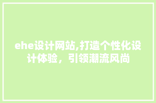 ehe设计网站,打造个性化设计体验，引领潮流风尚 ehe设计网站,打造个性化设计体验，引领潮流风尚 SEO关键词