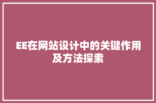 EE在网站设计中的关键作用及方法探索 EE在网站设计中的关键作用及方法探索 百度SEO