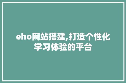eho网站搭建,打造个性化学习体验的平台