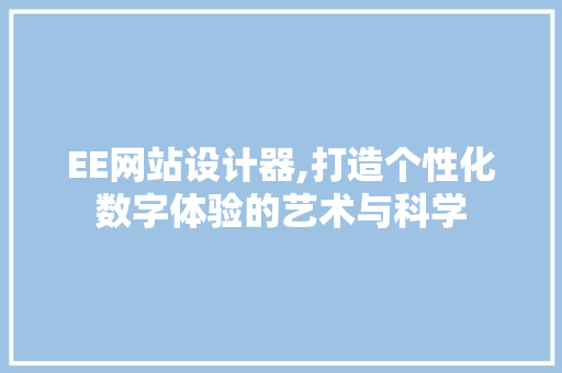 EE网站设计器,打造个性化数字体验的艺术与科学