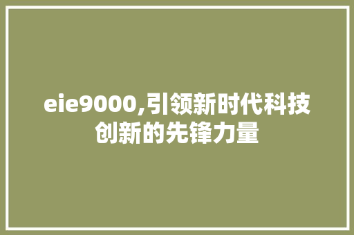 eie9000,引领新时代科技创新的先锋力量 eie9000,引领新时代科技创新的先锋力量 必应SEO