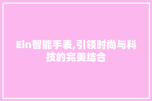 Ein智能手表,引领时尚与科技的完美结合 Ein智能手表,引领时尚与科技的完美结合 网站建设公司