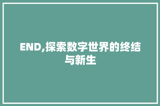 END,探索数字世界的终结与新生 END,探索数字世界的终结与新生 搜狗SEO