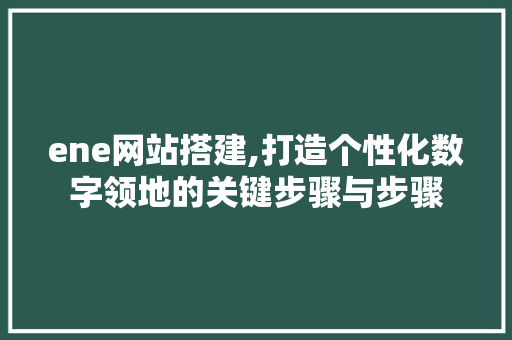 ene网站搭建,打造个性化数字领地的关键步骤与步骤 ene网站搭建,打造个性化数字领地的关键步骤与步骤 搜狗SEO
