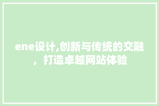 ene设计,创新与传统的交融，打造卓越网站体验 ene设计,创新与传统的交融，打造卓越网站体验 搜狗SEO