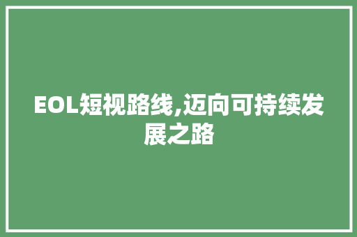 EOL短视路线,迈向可持续发展之路 EOL短视路线,迈向可持续发展之路 搜狗SEO