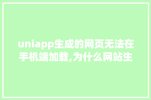 uniapp生成的网页无法在手机端加载,为什么网站生成后不显示了。 uniapp生成的网页无法在手机端加载,为什么网站生成后不显示了。 必应SEO