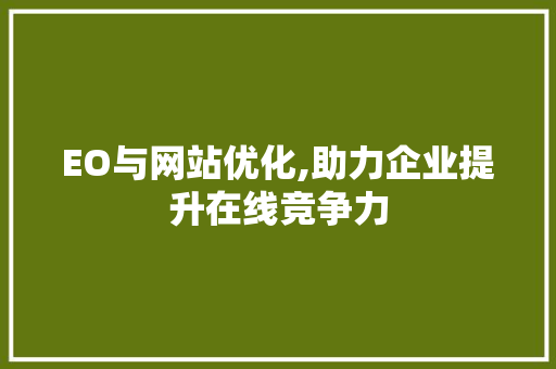 EO与网站优化,助力企业提升在线竞争力 EO与网站优化,助力企业提升在线竞争力 百度SEO