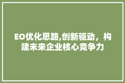 EO优化思路,创新驱动，构建未来企业核心竞争力 EO优化思路,创新驱动，构建未来企业核心竞争力 必应SEO