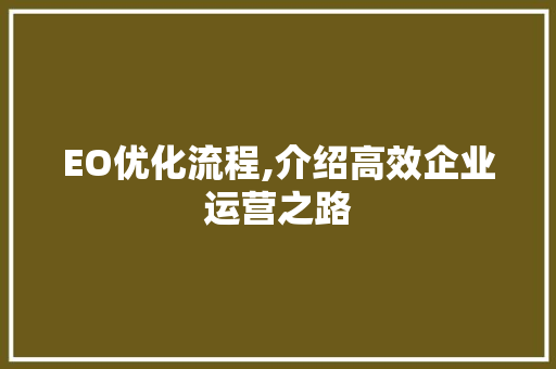 EO优化流程,介绍高效企业运营之路 EO优化流程,介绍高效企业运营之路 SEO关键词