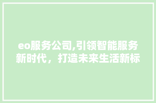 eo服务公司,引领智能服务新时代，打造未来生活新标杆 eo服务公司,引领智能服务新时代，打造未来生活新标杆 神马SEO