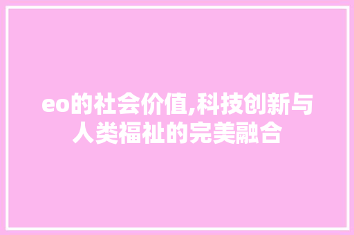 eo的社会价值,科技创新与人类福祉的完美融合 eo的社会价值,科技创新与人类福祉的完美融合 必应SEO