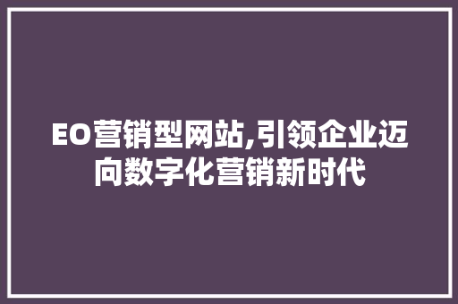 EO营销型网站,引领企业迈向数字化营销新时代 EO营销型网站,引领企业迈向数字化营销新时代 神马SEO