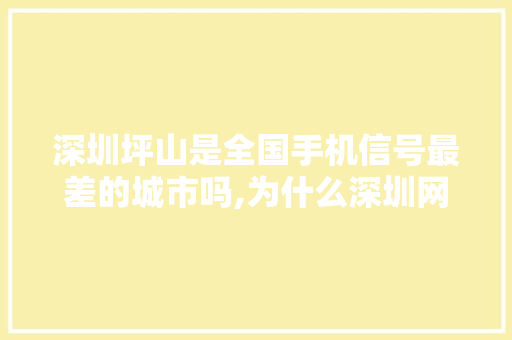 深圳坪山是全国手机信号最差的城市吗,为什么深圳网速这么差。 深圳坪山是全国手机信号最差的城市吗,为什么深圳网速这么差。 SEO关键词