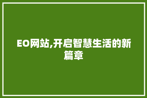 EO网站,开启智慧生活的新篇章 EO网站,开启智慧生活的新篇章 SEO关键词