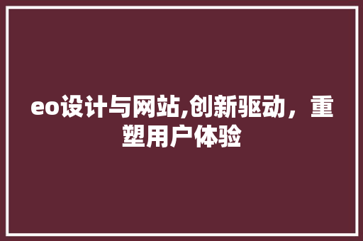 eo设计与网站,创新驱动，重塑用户体验 eo设计与网站,创新驱动，重塑用户体验 神马SEO