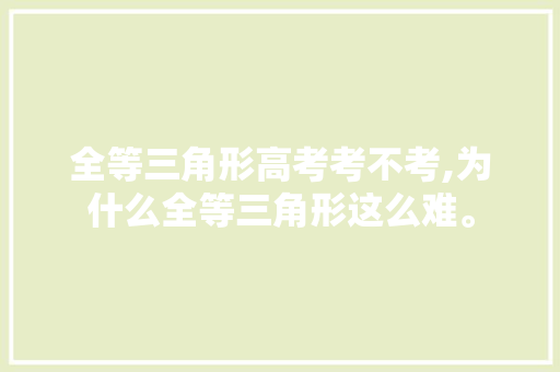 全等三角形高考考不考,为什么全等三角形这么难。