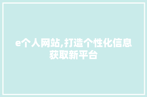 e个人网站,打造个性化信息获取新平台 e个人网站,打造个性化信息获取新平台 SEO关键词