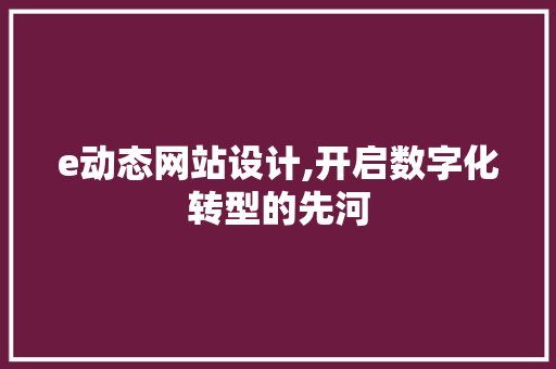 e动态网站设计,开启数字化转型的先河 e动态网站设计,开启数字化转型的先河 必应SEO