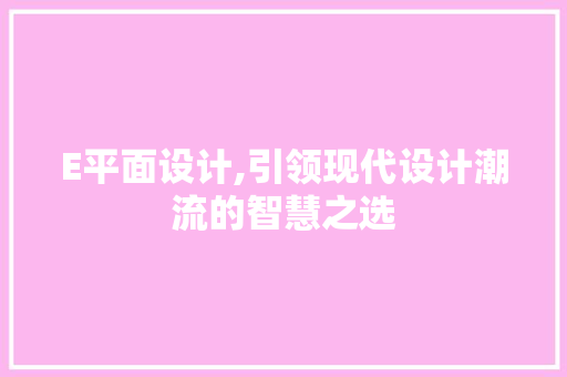 E平面设计,引领现代设计潮流的智慧之选 E平面设计,引领现代设计潮流的智慧之选 必应SEO