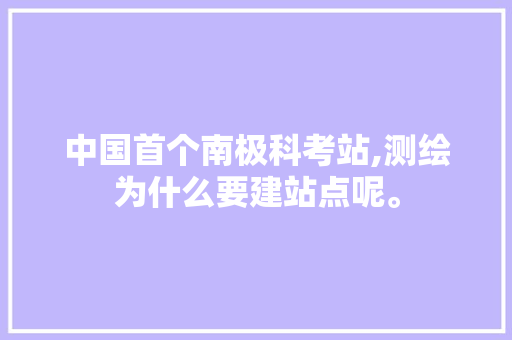 中国首个南极科考站,测绘为什么要建站点呢。 中国首个南极科考站,测绘为什么要建站点呢。 神马SEO