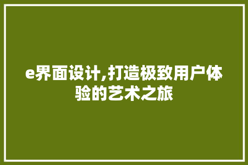 e界面设计,打造极致用户体验的艺术之旅 e界面设计,打造极致用户体验的艺术之旅 必应SEO