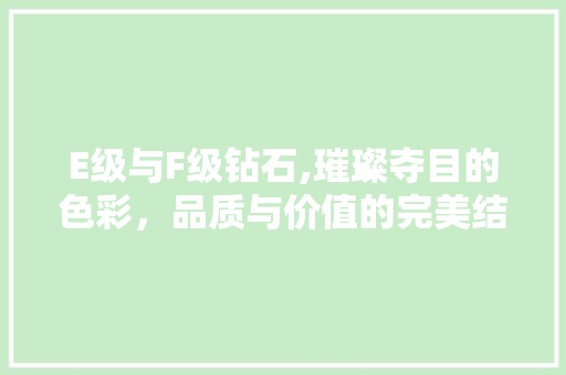 E级与F级钻石,璀璨夺目的色彩，品质与价值的完美结合 E级与F级钻石,璀璨夺目的色彩，品质与价值的完美结合 网站建设公司