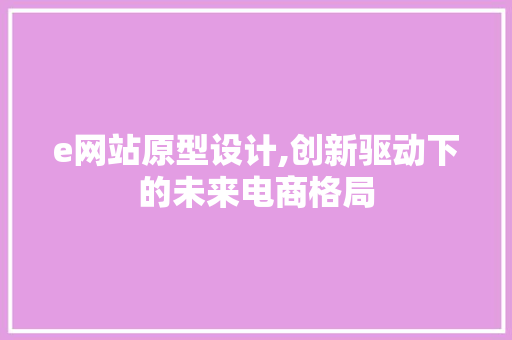 e网站原型设计,创新驱动下的未来电商格局 e网站原型设计,创新驱动下的未来电商格局 必应SEO