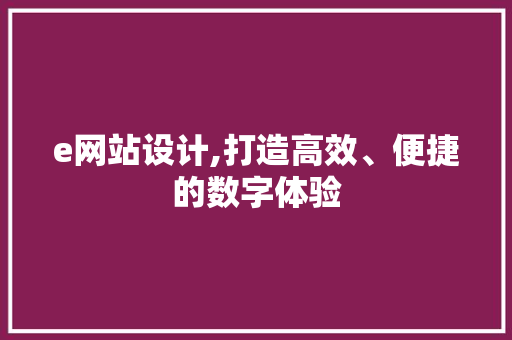 e网站设计,打造高效、便捷的数字体验 e网站设计,打造高效、便捷的数字体验 必应SEO