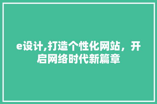 e设计,打造个性化网站，开启网络时代新篇章 e设计,打造个性化网站，开启网络时代新篇章 百度SEO