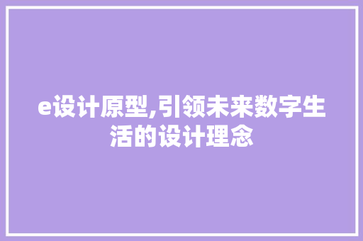 e设计原型,引领未来数字生活的设计理念 e设计原型,引领未来数字生活的设计理念 SEO关键词