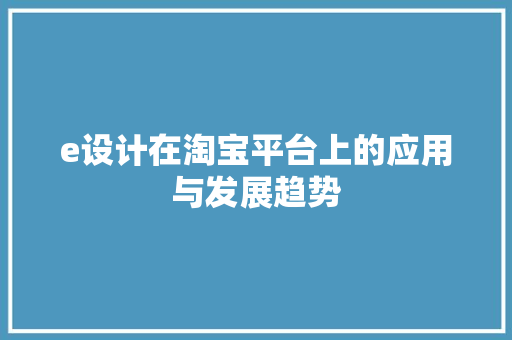 e设计在淘宝平台上的应用与发展趋势 e设计在淘宝平台上的应用与发展趋势 神马SEO