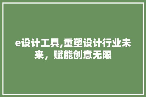 e设计工具,重塑设计行业未来，赋能创意无限 e设计工具,重塑设计行业未来，赋能创意无限 SEO关键词