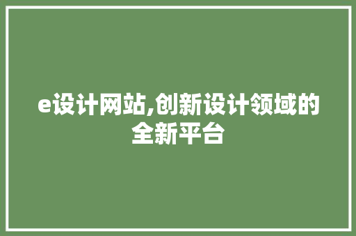 e设计网站,创新设计领域的全新平台 百度SEO e设计网站,创新设计领域的全新平台 e设计网站,创新设计领域的全新平台 百度SEO